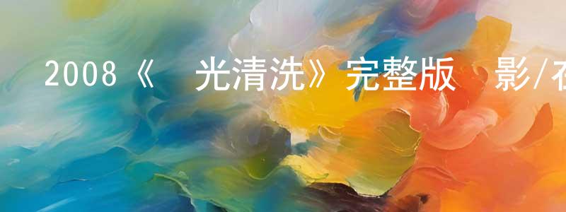儲智勇發布2008《陽光清洗》完整版電影/在線觀看/百度云-美劇天堂